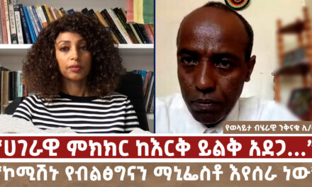 “ሀገራዊ ምክክር ከእርቅ ይልቅ አደጋ…” | “ኮሚሽኑ የብልፅግናን ማኒፌስቶ እየሰራ ነው” Menalesh Meti Tue 25 Feb 2025